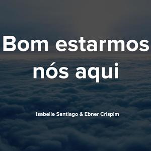 Bom é estarmos nós aqui (feat. Ebner Crispim)