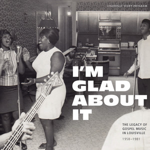 I'm Glad About It: The Legacy of Gospel Music in Louisville 1958-1981