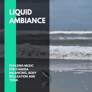 Liquid Ambiance - Pleasing Music for Chakra Balancing, Body Relaxation and Yoga