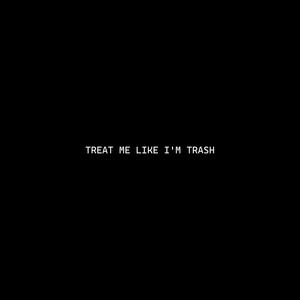 TREAT ME LIKE I'M TRASH (Explicit)