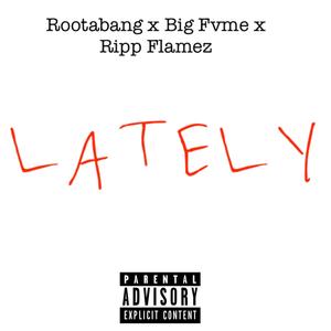 Lately(feat. Rootabang, Ripp Flamez & Big Fvme) (Explicit)