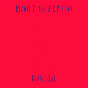 Blame It on Her Period