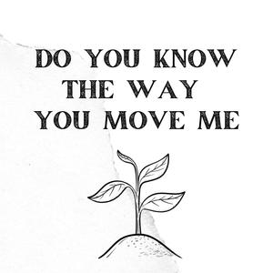 Do You Know The Way You Move Me