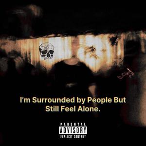 I'm Surrounded by People but Still Feel Alone (Explicit)