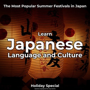 Learn Japanese Language and Culture: The Most Popular Summer Festivals in Japan (Holiday Special)