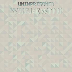 Unimprisoned Wherewith