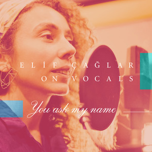 Elif Çağlar on Vocals: You Ask My Name