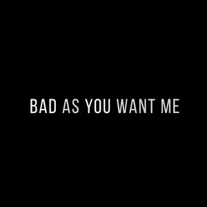 Bad as You Want Me