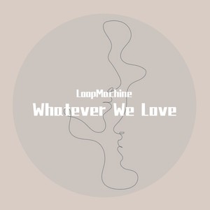 Whatever We Love