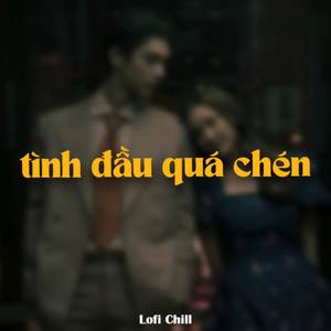 Tình Đầu Qúa Chén (Lofi)