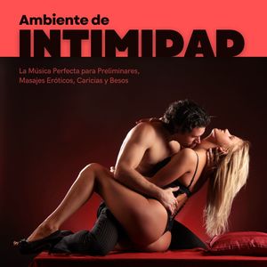 Ambiente de Intimidad: La Música Perfecta para Preliminares, Masajes Eróticos, Caricias y Besos