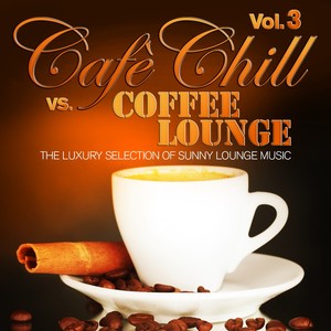 Cafè Chill Vs. Coffee Lounge, Vol. 3 (The Luxury Selection of Sunny Lounge Music)