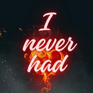 I never had