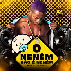 O Neném Não é Neném (feat. Miury Dj & Dj JL O Único)