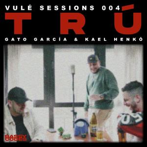 Trú - Vulé Sessions 004(feat. GATO GARCÍA) (Explicit)