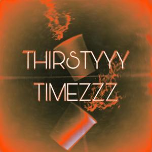 Thirstyyy Timezzz (Explicit)