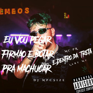 EU VOU PEGAR FIRMAO E BOTAR PRA MACHUCAR/E DENTRO DA TRETA (Explicit)