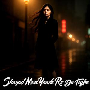 Shayad Meri Yaade Ro De Tujhe (feat. Akruti Yadav)