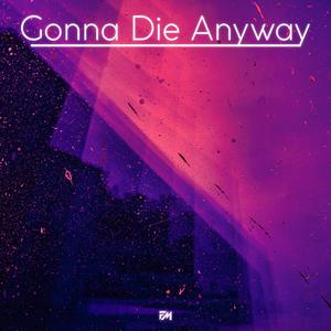Gonna Die Anyway