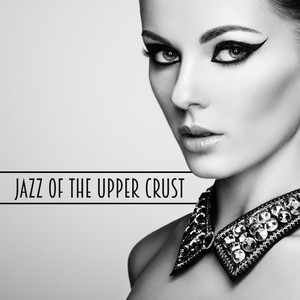 Jazz Of The Upper Crust: An Exclusive Luxury Jazz Music Compilation