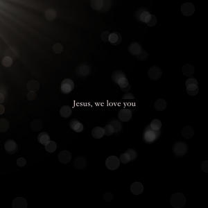 Jesus, we love you