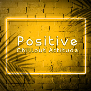 Positive Chillout Attitude: Ambient Chillout Music, Perfect Start a Day with Deep Music, Happy Time