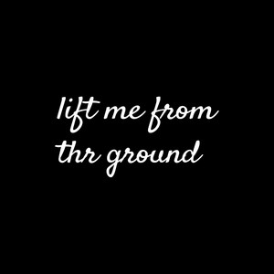 Lift Me From the Ground