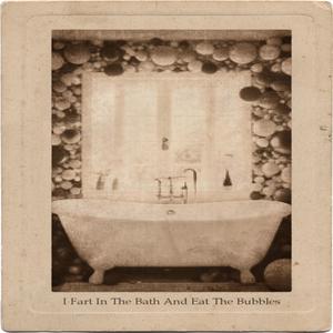 I Fart In The Bath And Eat The Bubbles