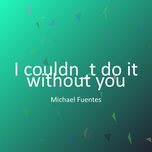 I couldn_t do it without you