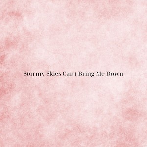 Stormy Skies Can't Bring Me Down