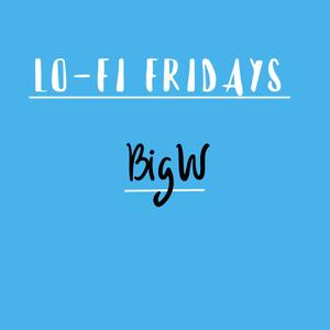 Lo-Fi Fridays : BIG W