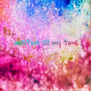 wasting all my time (Explicit)