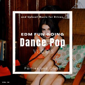 Dance Pop Vocals: EDM Fun Going And Upbeat Music For Drives, Parties And Clubs, Vol. 14