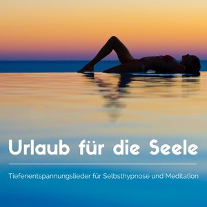 Urlaub für die Seele - Tiefenentspannungslieder für Selbsthypnose und Meditation, Zen Musik zur Beru