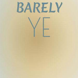 Barely Ye