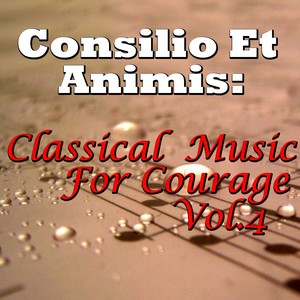 Consilio Et Animis: Classical Music For Courage, Vol.4