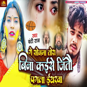 Ge Sonma Tora Bina Kaise Jitau Pagla Eyarwa