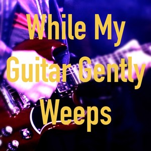 While My Guitar Gently Weeps