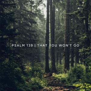 Psalm 139 (That You Won't Go)