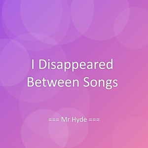 I Disappeared Between Songs
