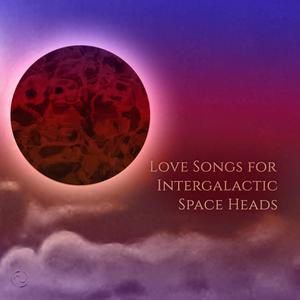 Love Songs for Intergalactic Space Heads (Explicit)