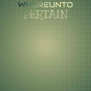 Whereunto Pertain