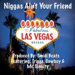 Niggas Ain't Your Friend (feat. Trigga G, Cowboy & Mr. Sincity) (Explicit)