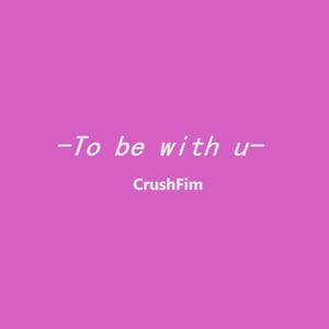 To be with u