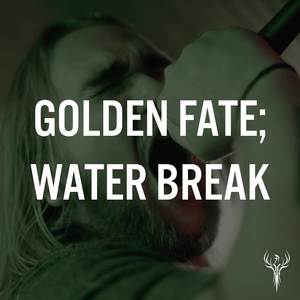 Golden Fate; Water Break