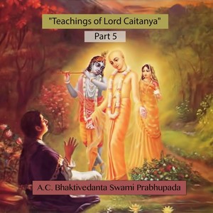 Teachings of Lord Caitanya, Pt. 5