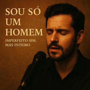 Sou só um homem – imperfeito sim, mas inteiro