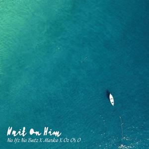 Wait On Him (feat. Oz or O & Kneemarko)