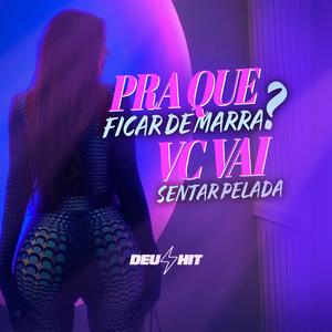 PRA QUE FICAR DE MARRA - VC VAI SENTAR PELADA (Explicit)