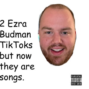 2 Ezra Budman Tik Toks but now they are songs (Explicit)